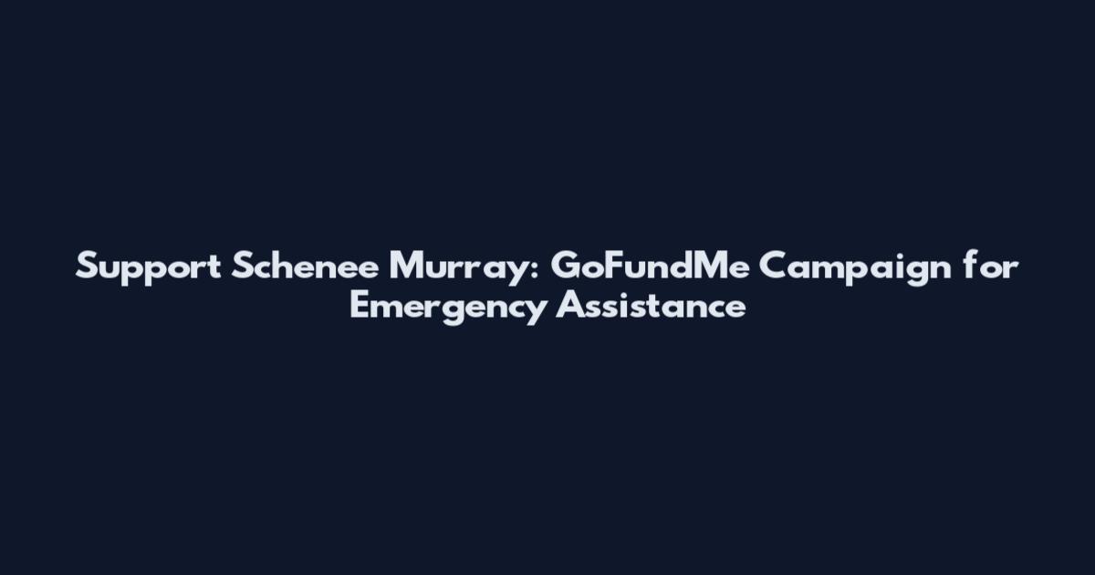 Support Schenee Murray: GoFundMe Campaign for Emergency Assistance