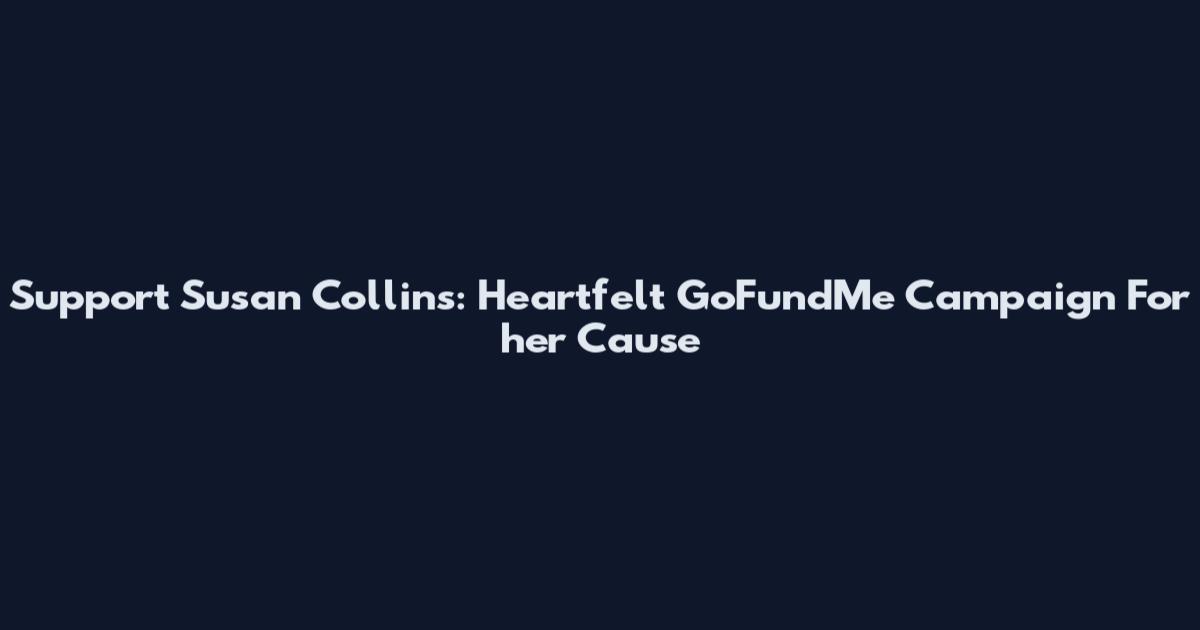 Support Susan Collins: Heartfelt GoFundMe Campaign For her Cause