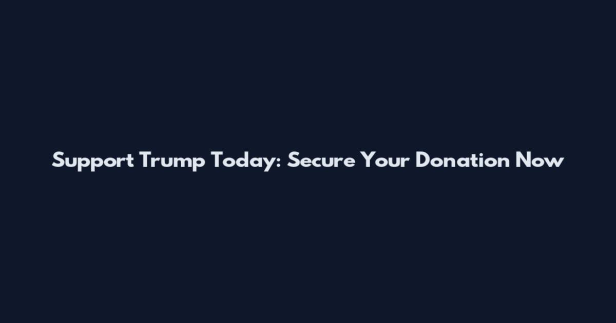 Support Trump Today: Secure Your Donation Now