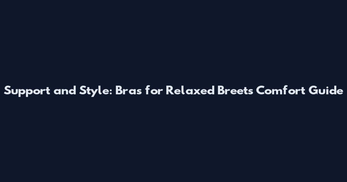 Support and Style: Bras for Relaxed Breets Comfort Guide