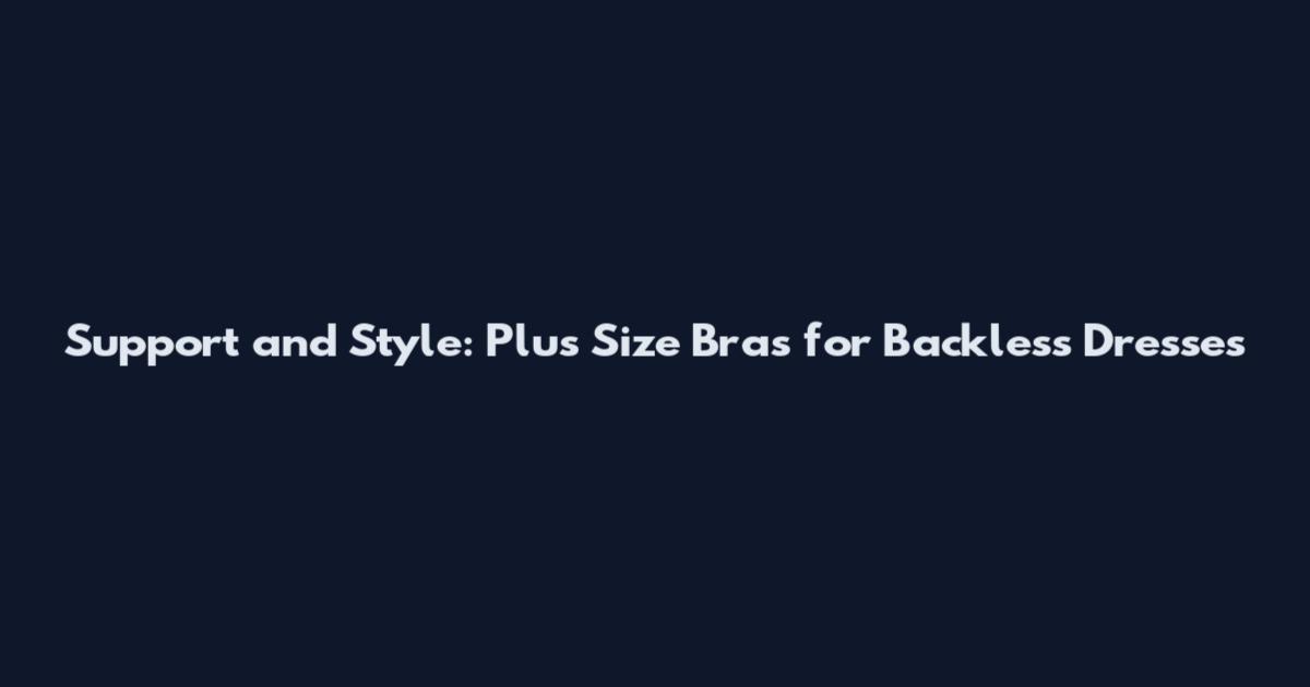 Support and Style: Plus Size Bras for Backless Dresses