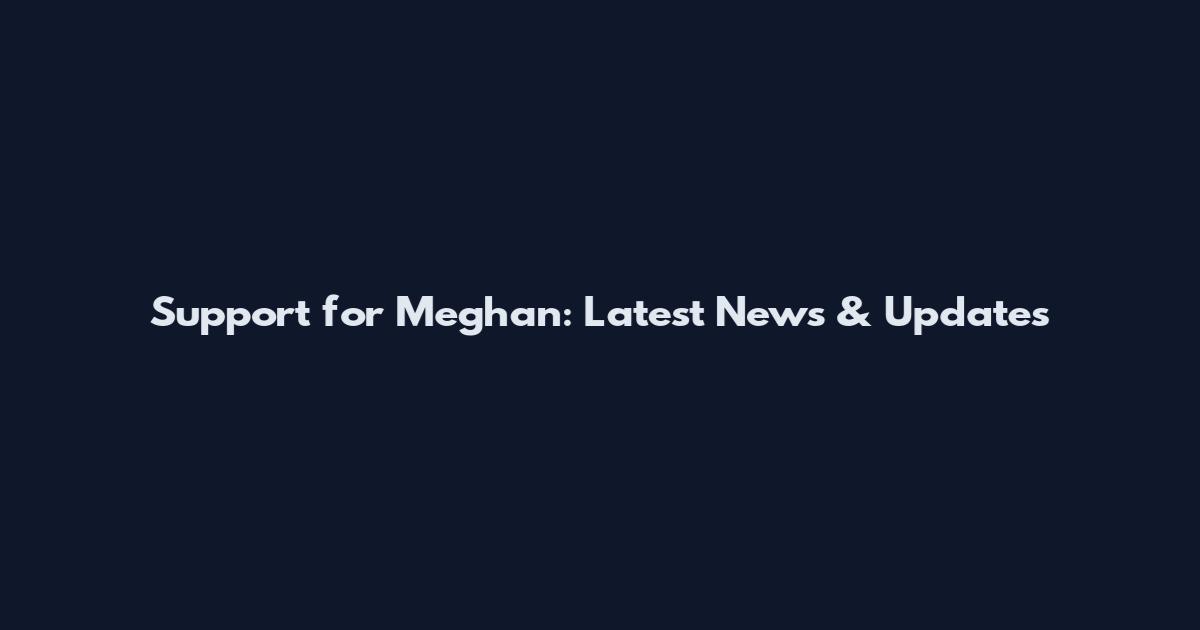 Support for Meghan: Latest News & Updates