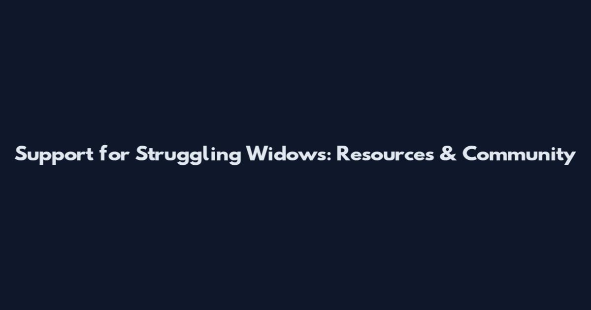 Support for Struggling Widows: Resources & Community