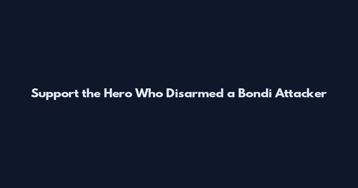Support the Hero Who Disarmed a Bondi Attacker