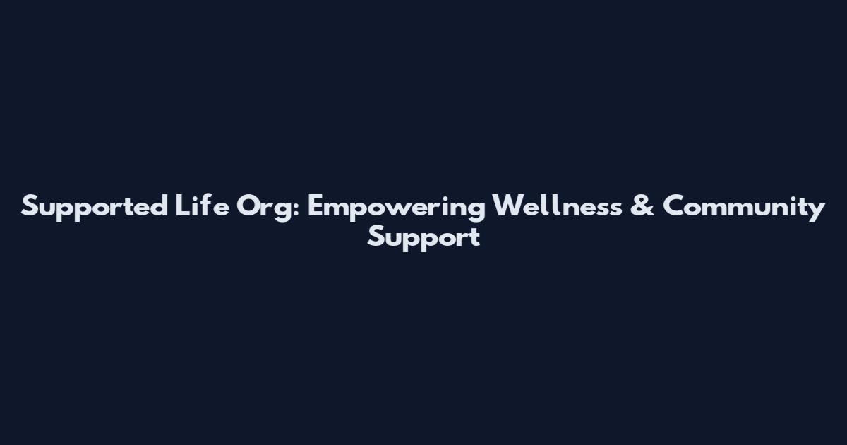 Supported Life Org: Empowering Wellness & Community Support