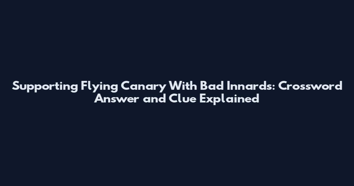 Supporting Flying Canary With Bad Innards: Crossword Answer and Clue Explained