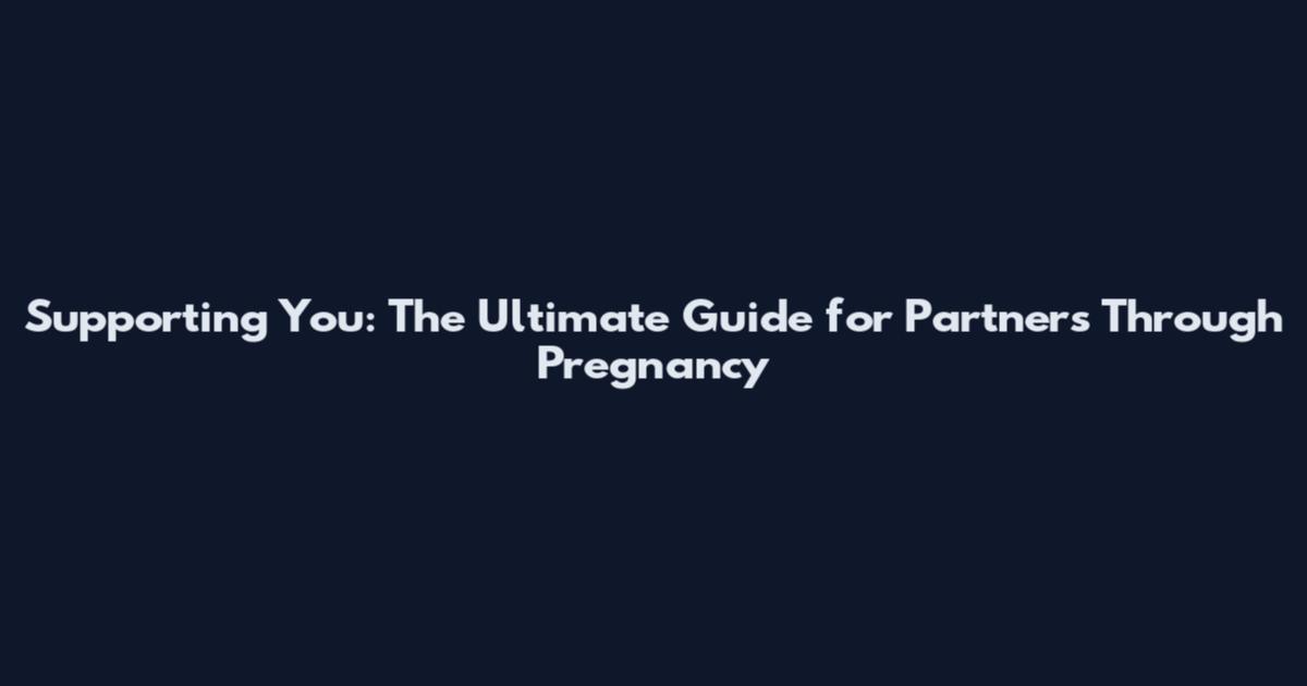 Supporting You: The Ultimate Guide for Partners Through Pregnancy