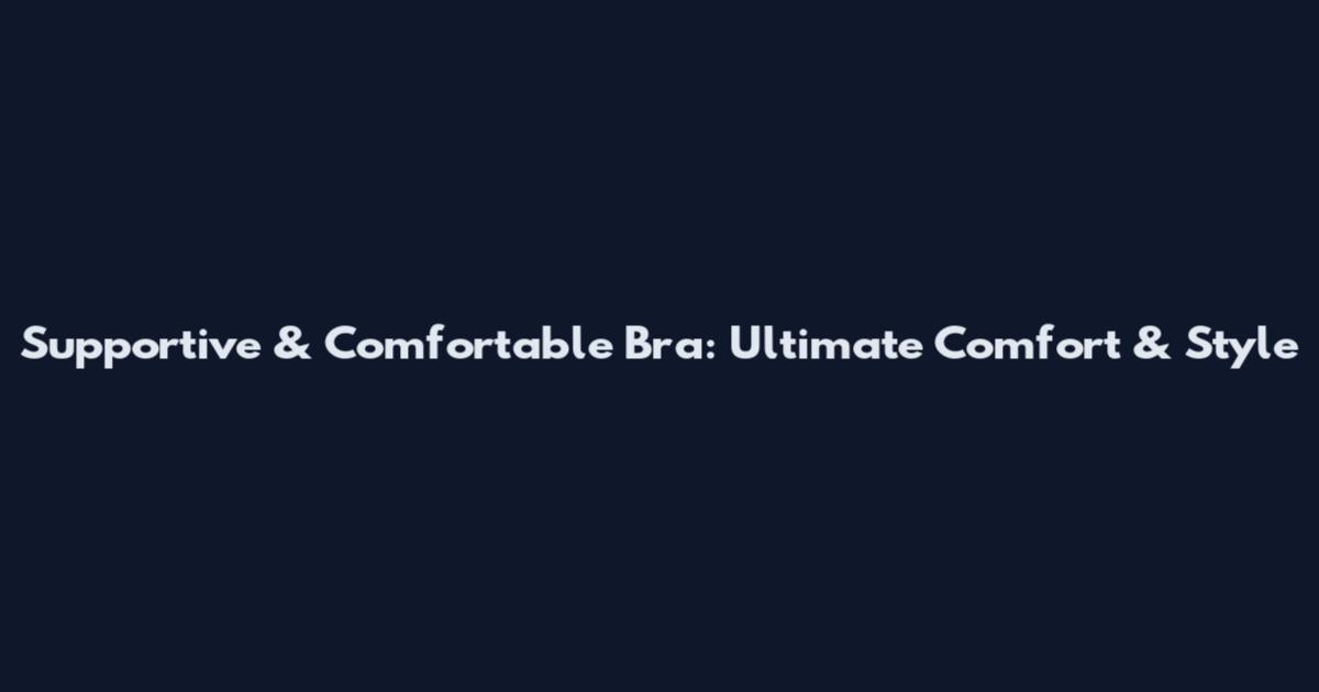 Supportive & Comfortable Bra: Ultimate Comfort & Style