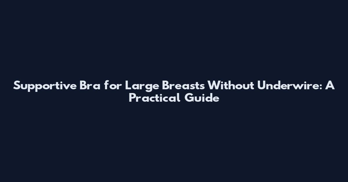 Supportive Bra for Large Breasts Without Underwire: A Practical Guide