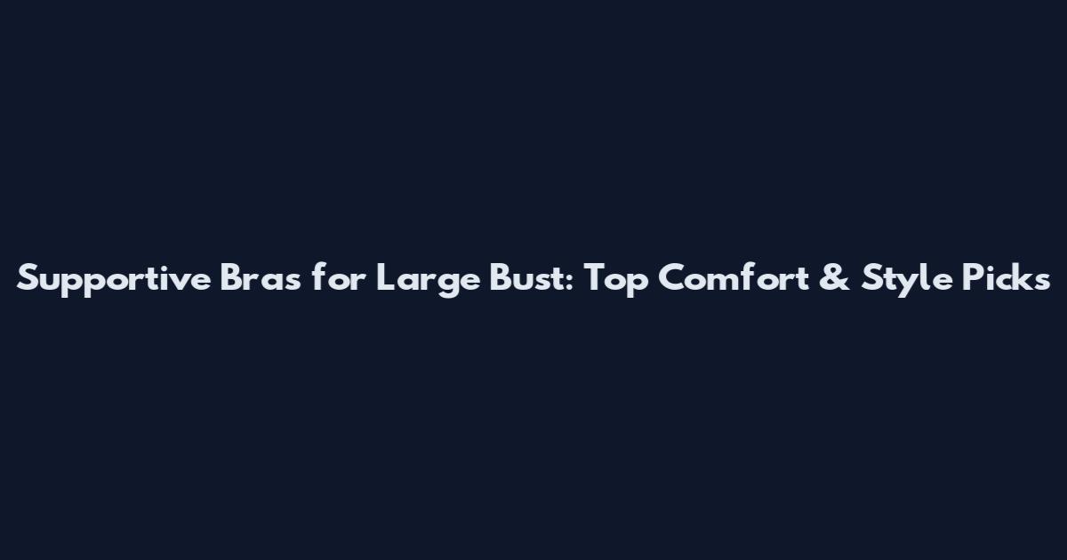 Supportive Bras for Large Bust: Top Comfort & Style Picks