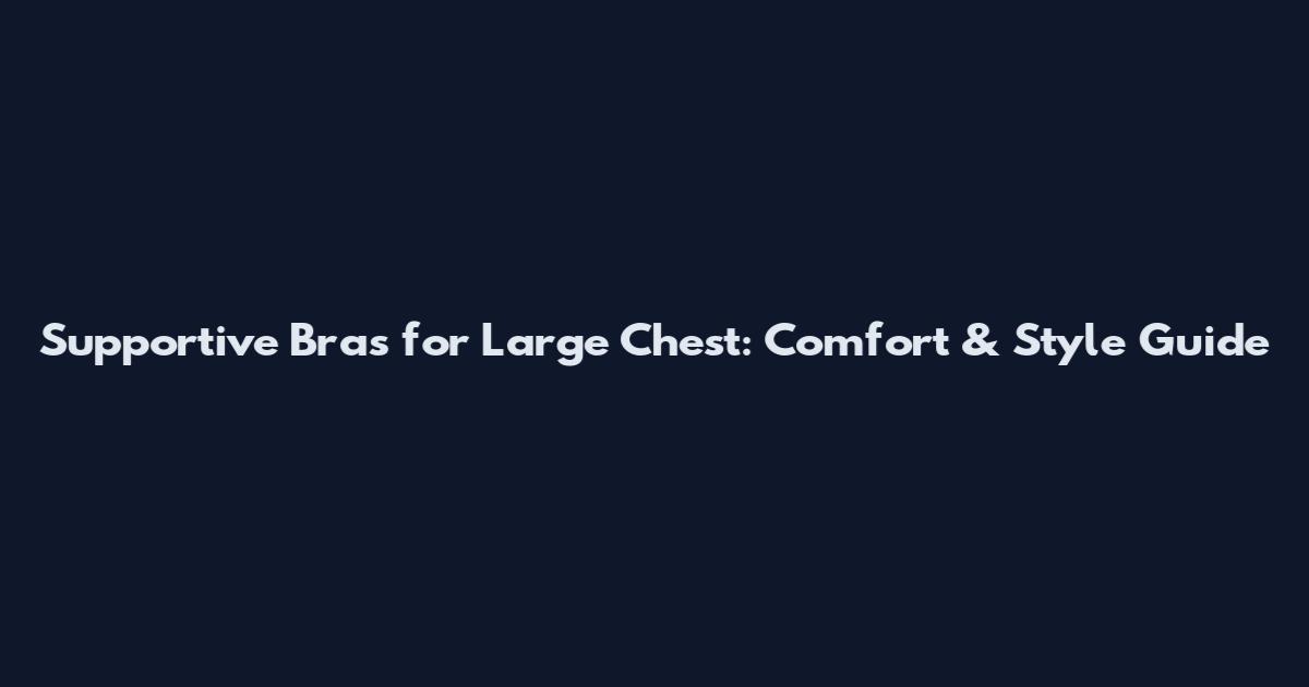 Supportive Bras for Large Chest: Comfort & Style Guide