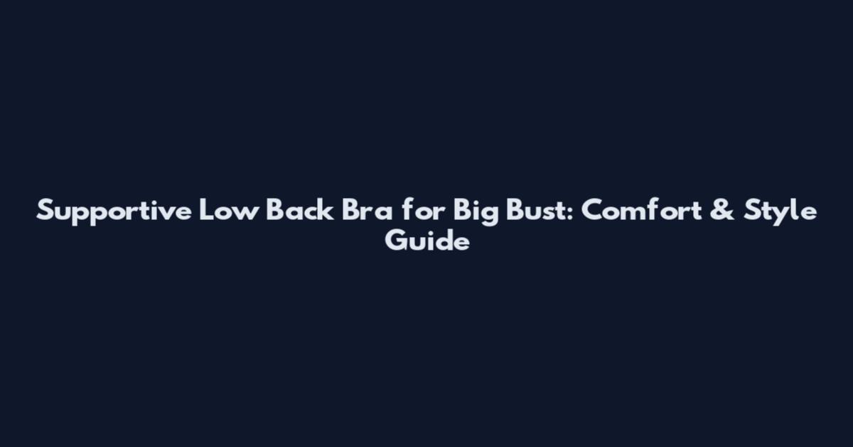 Supportive Low Back Bra for Big Bust: Comfort & Style Guide