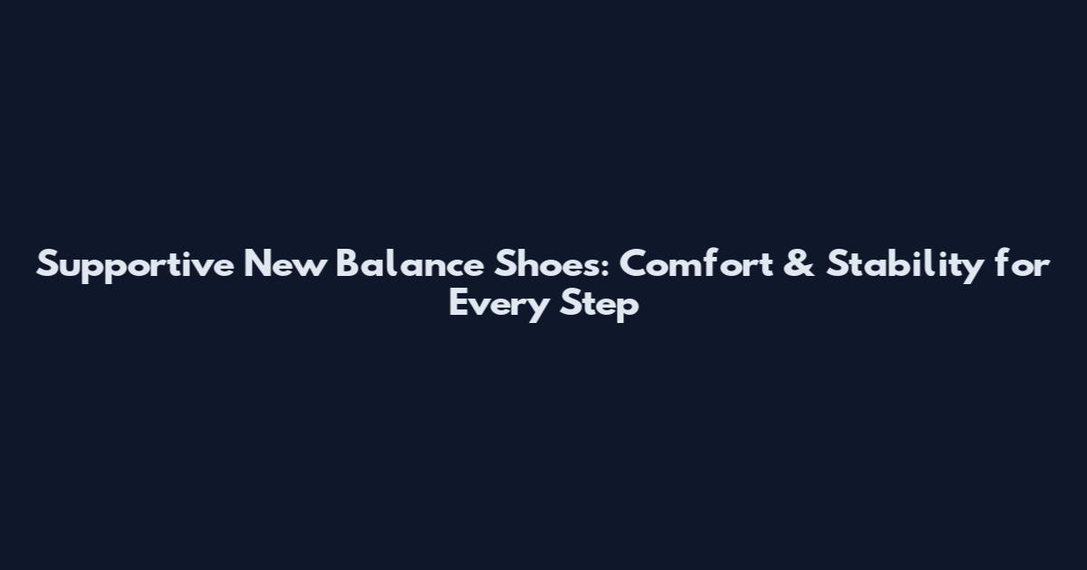 Supportive New Balance Shoes: Comfort & Stability for Every Step