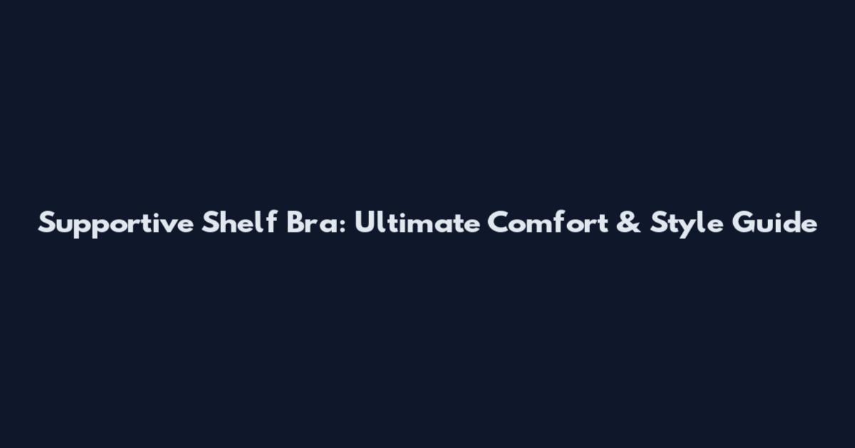 Supportive Shelf Bra: Ultimate Comfort & Style Guide