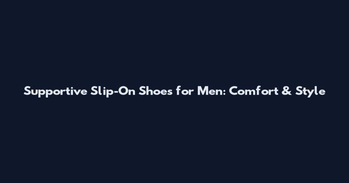 Supportive Slip-On Shoes for Men: Comfort & Style