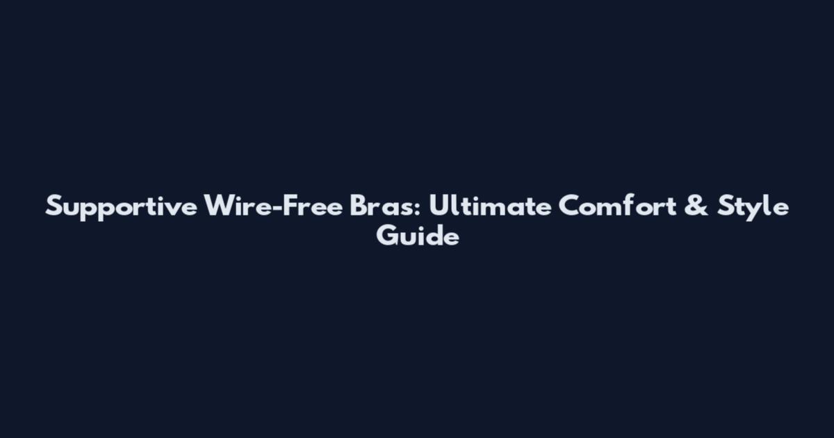 Supportive Wire-Free Bras: Ultimate Comfort & Style Guide