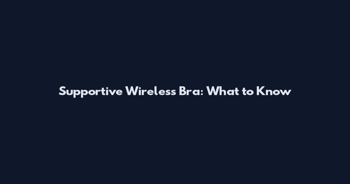 Supportive Wireless Bra: What to Know