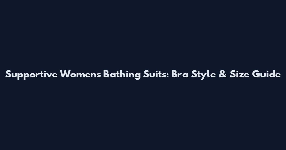 Supportive Women's Bathing Suits: Bra Style & Size Guide