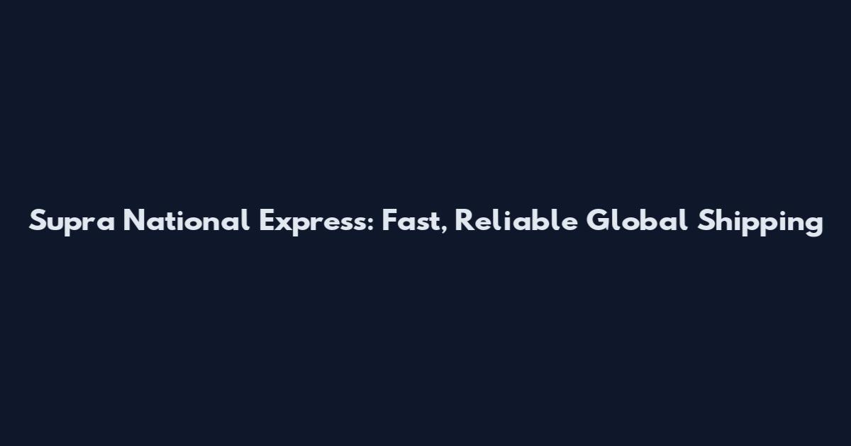 Supra National Express: Fast, Reliable Global Shipping