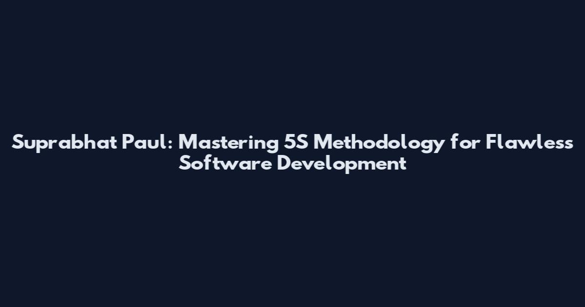 Suprabhat Paul: Mastering 5S Methodology for Flawless Software Development