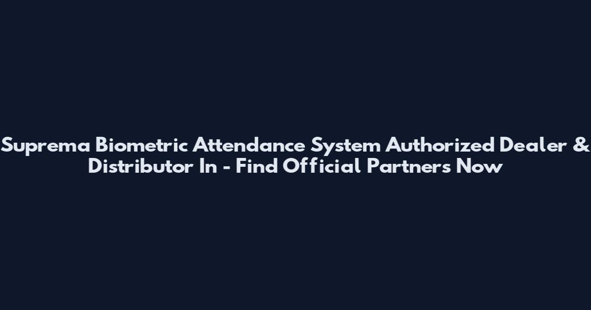 Suprema Biometric Attendance System Authorized Dealer & Distributor In - Find Official Partners Now