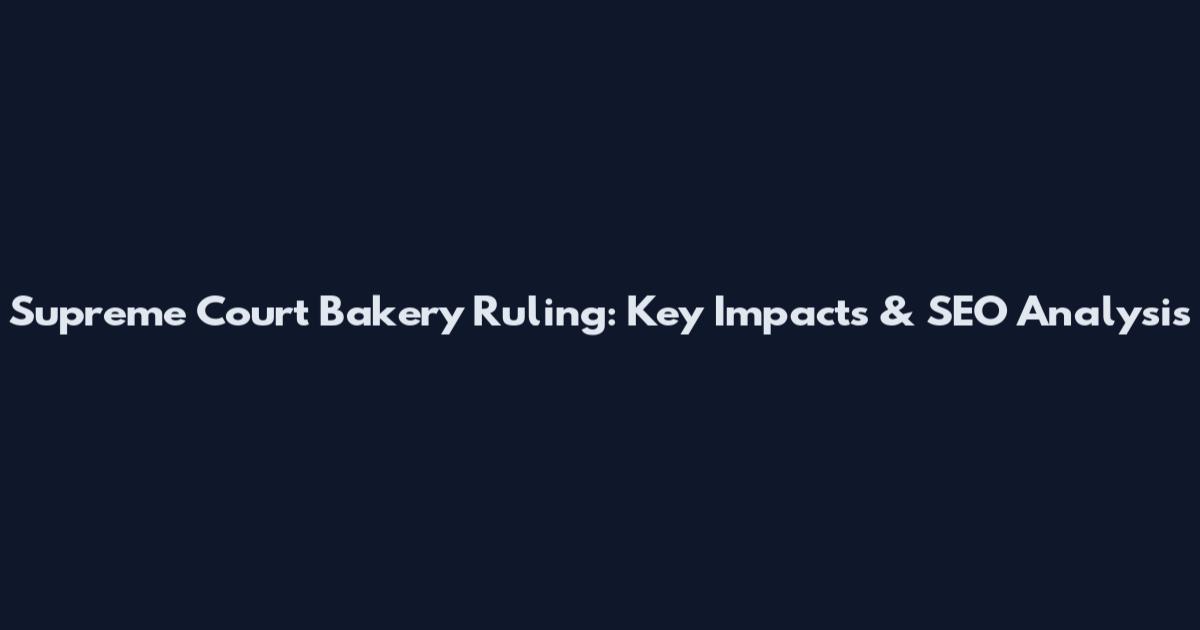 Supreme Court Bakery Ruling: Key Impacts & SEO Analysis