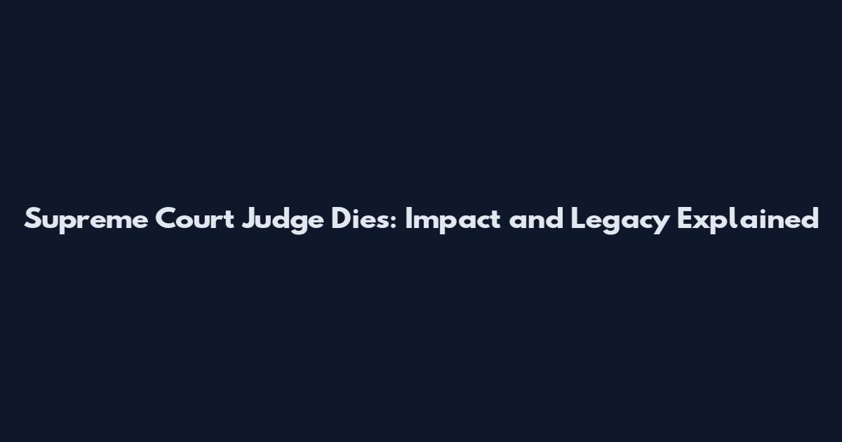 Supreme Court Judge Dies: Impact and Legacy Explained