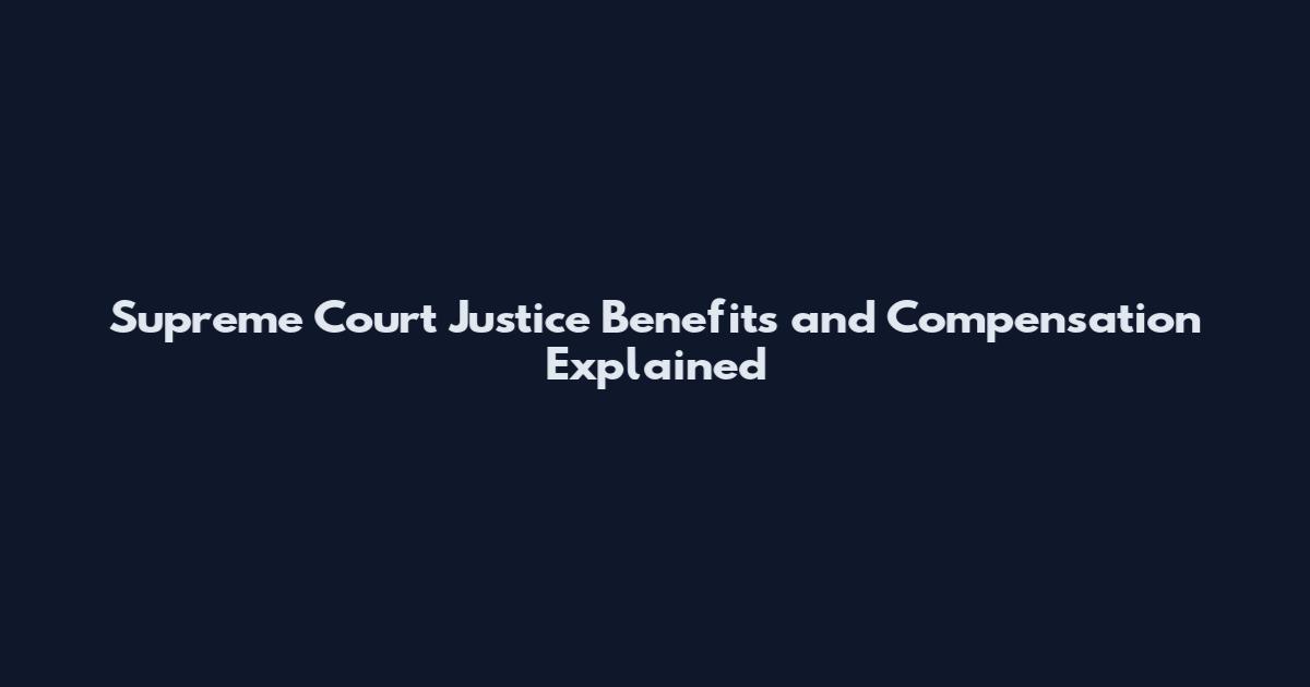 Supreme Court Justice Benefits and Compensation Explained