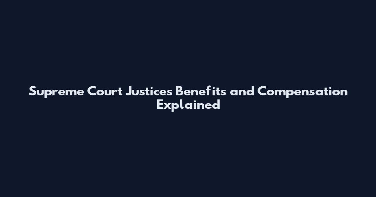 Supreme Court Justices Benefits and Compensation Explained