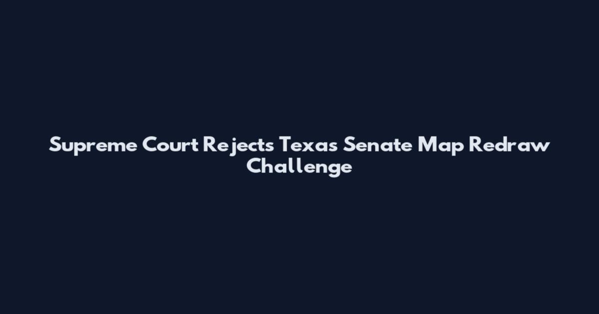 Supreme Court Rejects Texas Senate Map Redraw Challenge