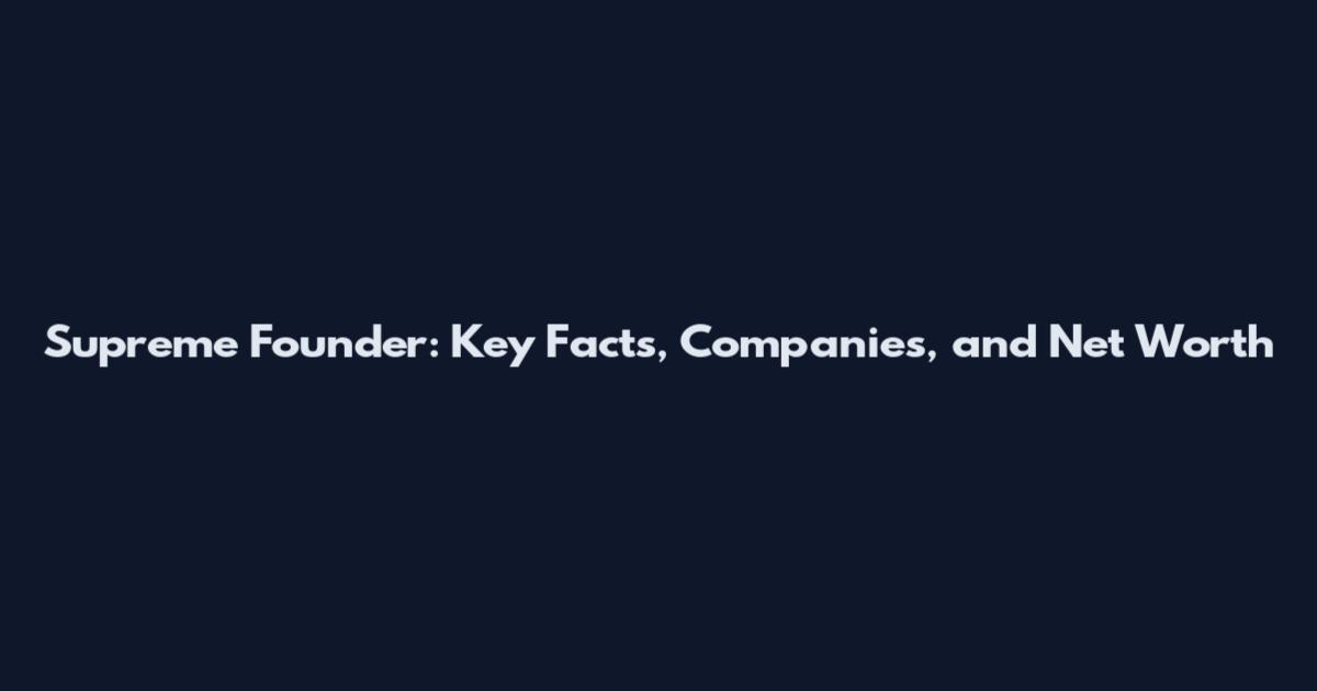 Supreme Founder: Key Facts, Companies, and Net Worth