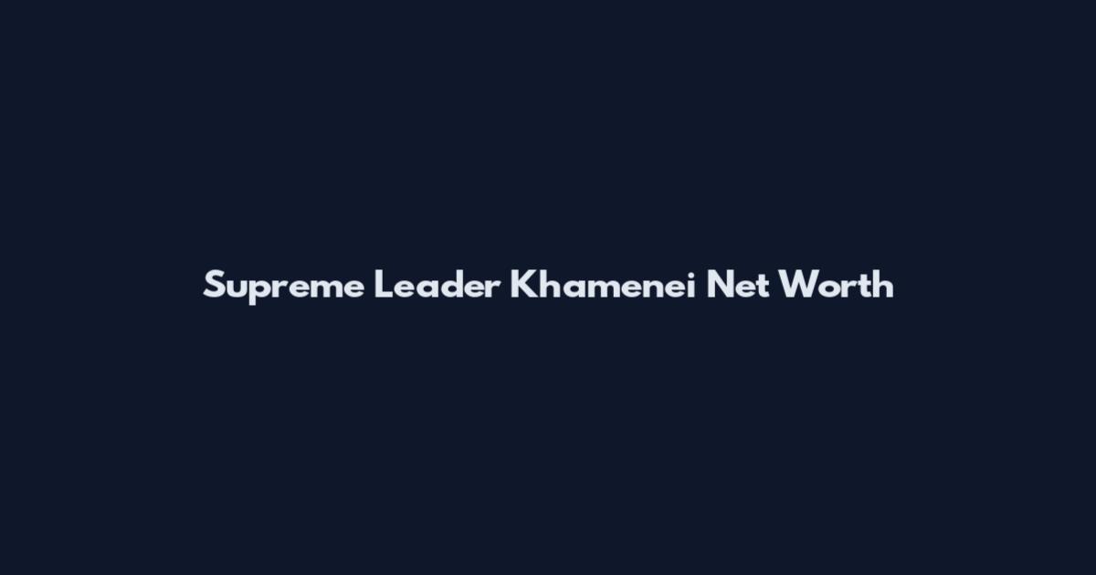 Supreme Leader Khamenei Net Worth