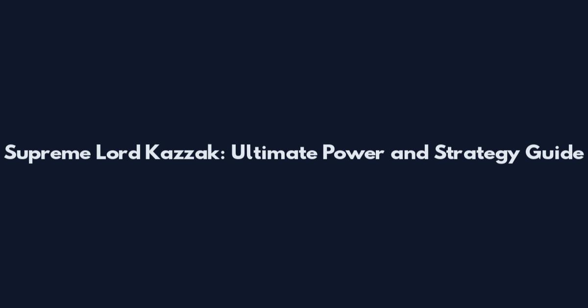 Supreme Lord Kazzak: Ultimate Power and Strategy Guide