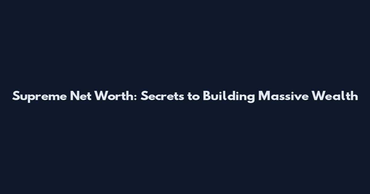 Supreme Net Worth: Secrets to Building Massive Wealth