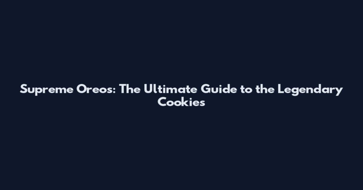Supreme Oreos: The Ultimate Guide to the Legendary Cookies