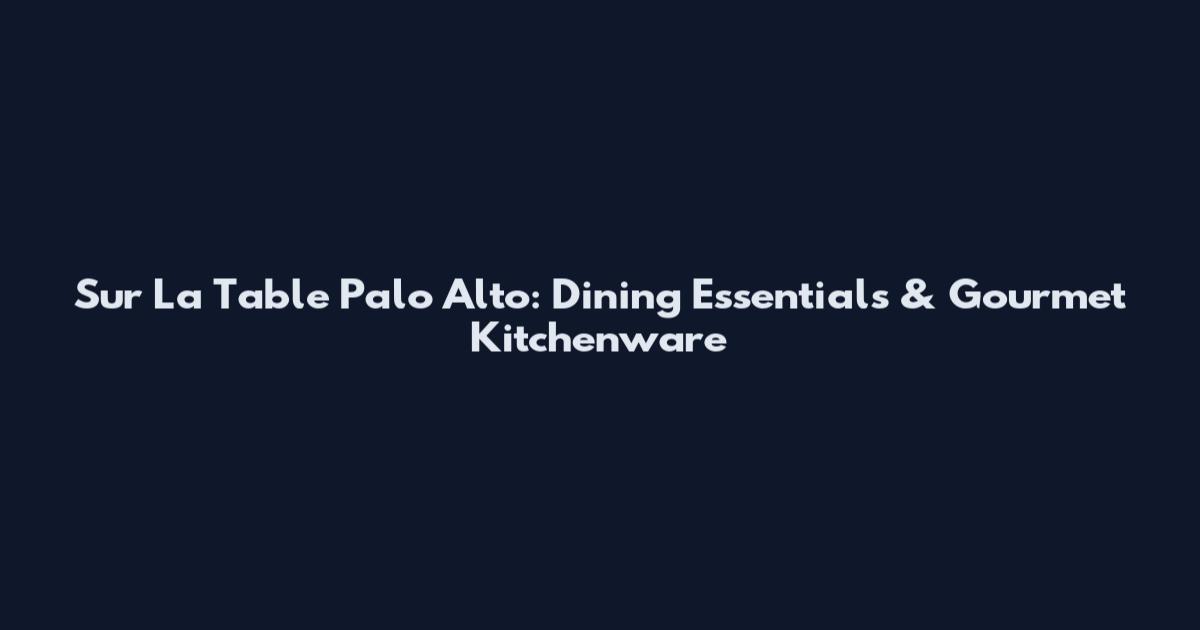 Sur La Table Palo Alto: Dining Essentials & Gourmet Kitchenware