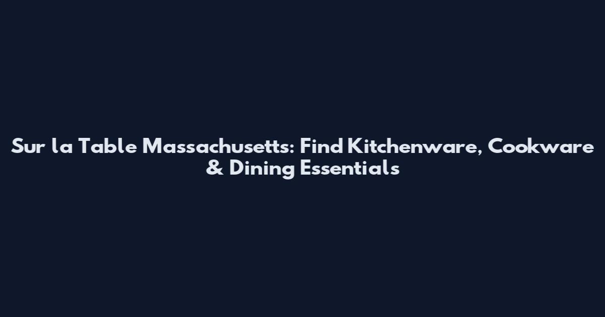 Sur la Table Massachusetts: Find Kitchenware, Cookware & Dining Essentials