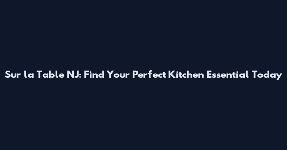 Sur la Table NJ: Find Your Perfect Kitchen Essential Today