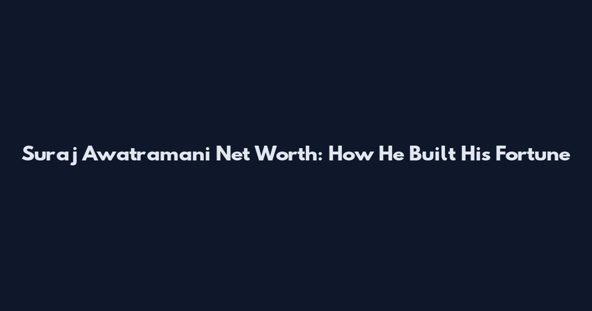 Suraj Awatramani Net Worth: How He Built His Fortune