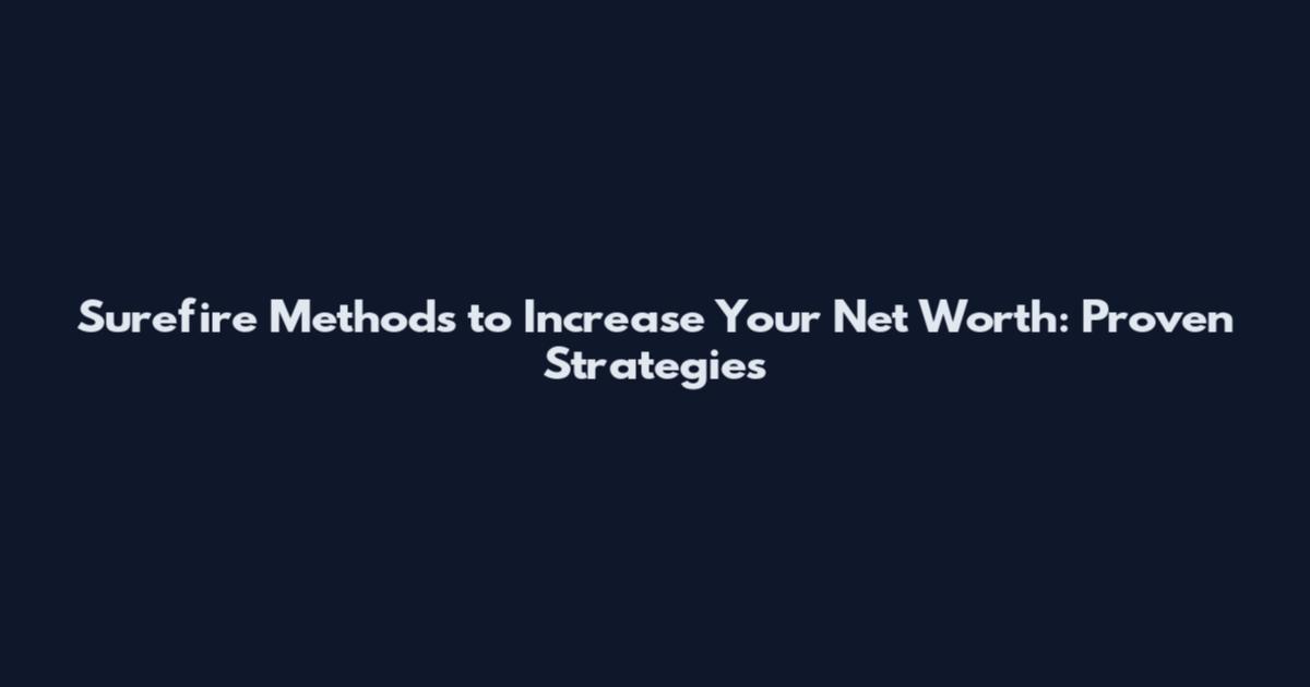 Surefire Methods to Increase Your Net Worth: Proven Strategies