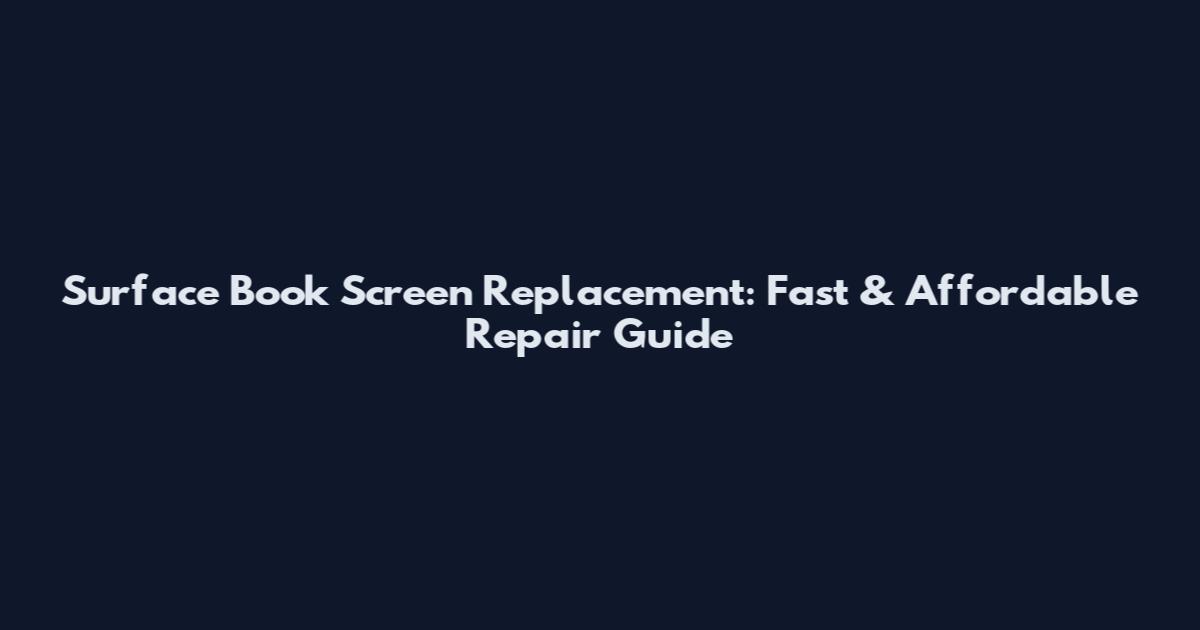 Surface Book Screen Replacement: Fast & Affordable Repair Guide