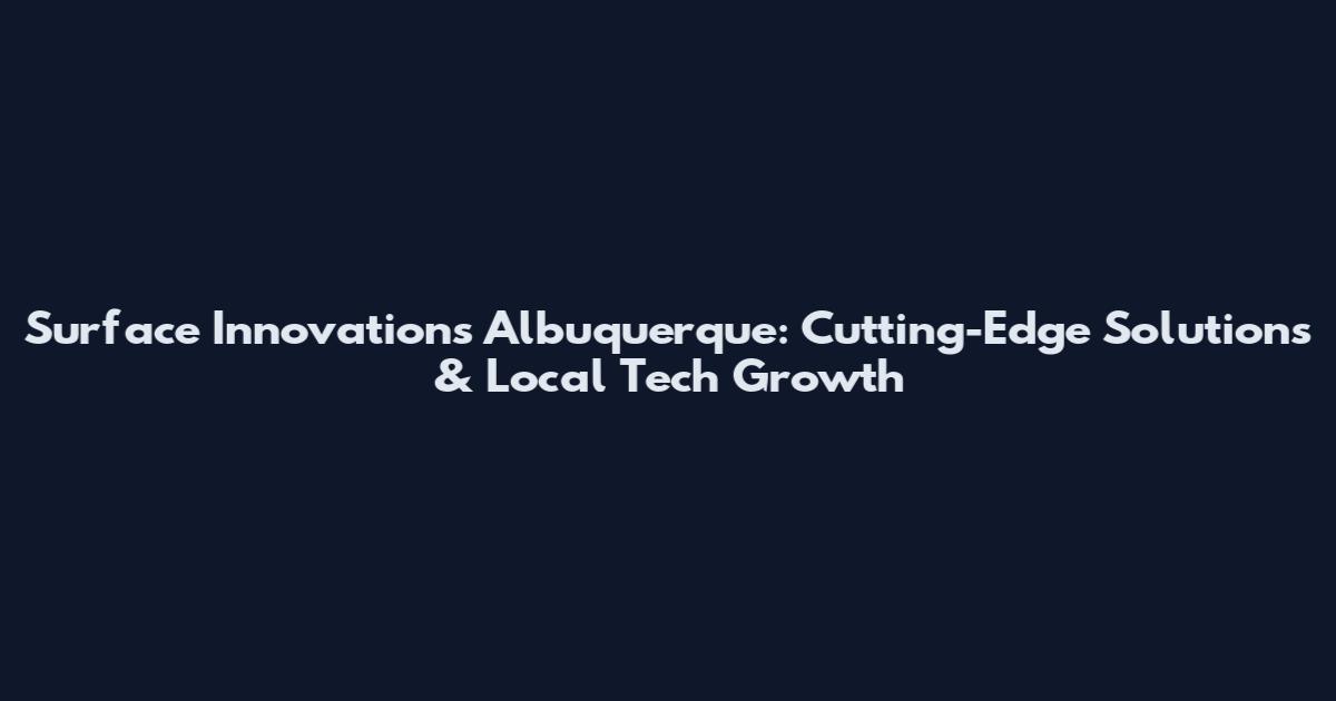 Surface Innovations Albuquerque: Cutting-Edge Solutions & Local Tech Growth