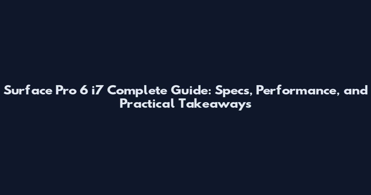 Surface Pro 6 i7 Complete Guide: Specs, Performance, and Practical Takeaways
