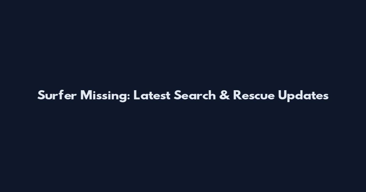 Surfer Missing: Latest Search & Rescue Updates