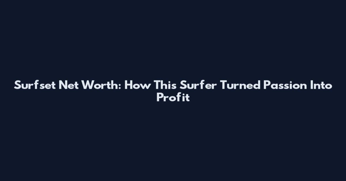 Surfset Net Worth: How This Surfer Turned Passion Into Profit