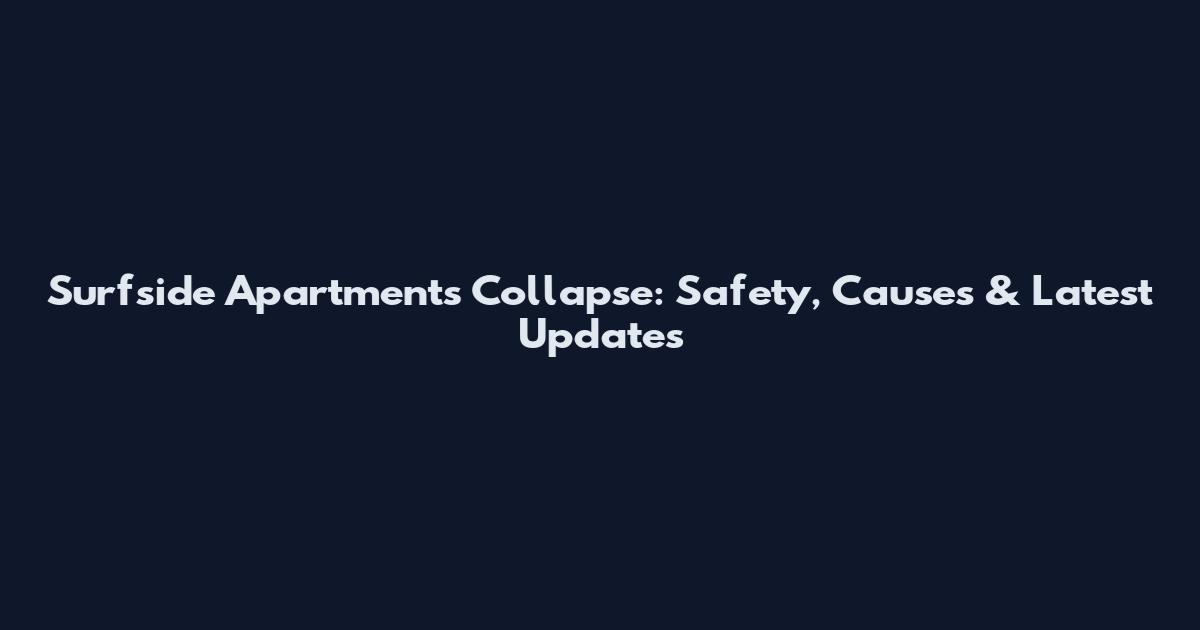 Surfside Apartments Collapse: Safety, Causes & Latest Updates