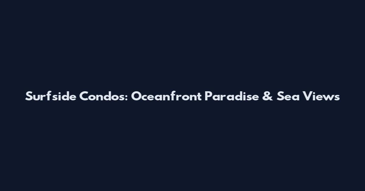 Surfside Condos: Oceanfront Paradise & Sea Views