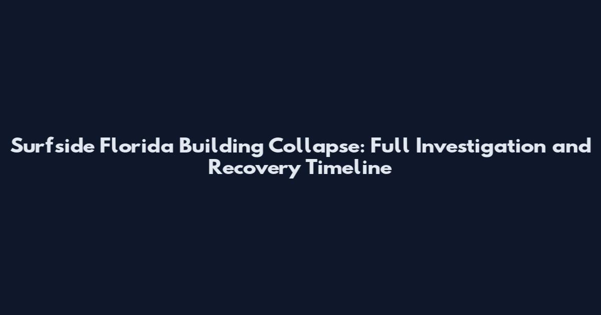 Surfside Florida Building Collapse: Full Investigation and Recovery Timeline