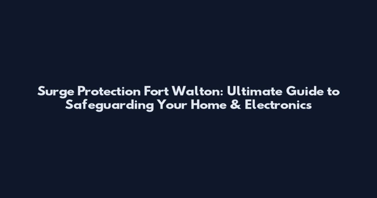 Surge Protection Fort Walton: Ultimate Guide to Safeguarding Your Home & Electronics