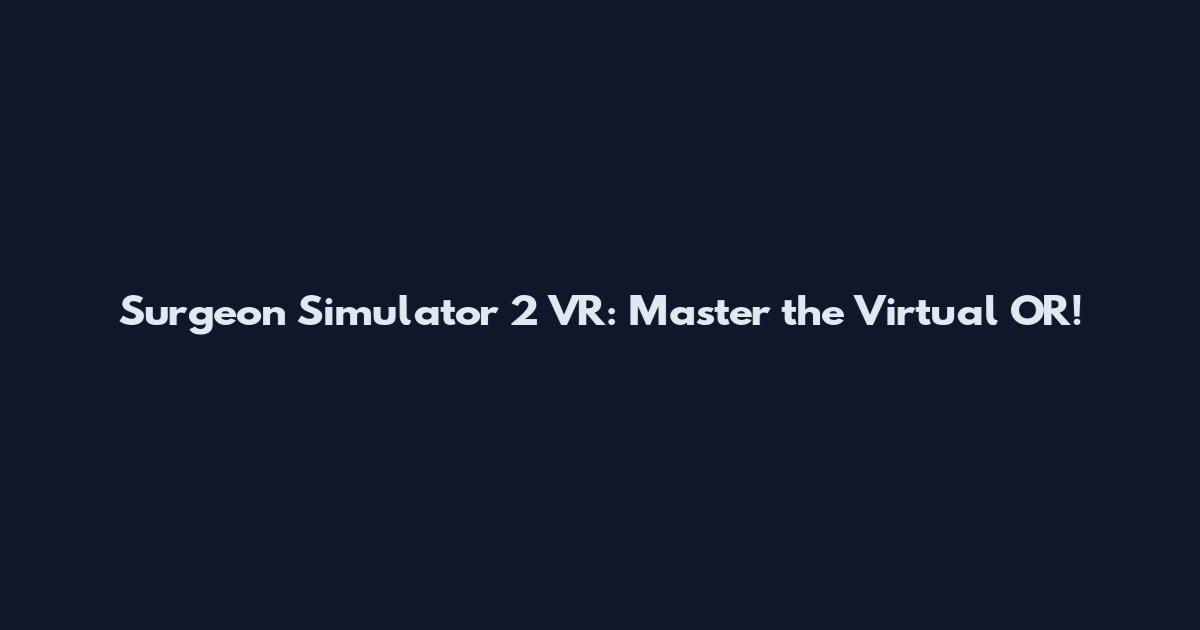 Surgeon Simulator 2 VR: Master the Virtual OR!